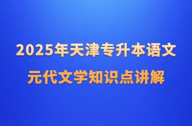 2025年天津专升本语文元代文学知识点讲解
