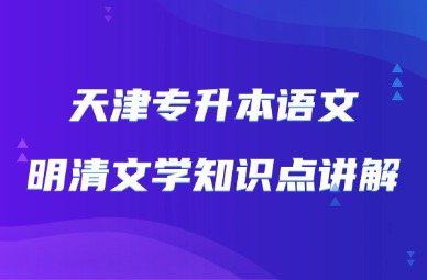 2025年天津专升本语文明清文学知识点讲解