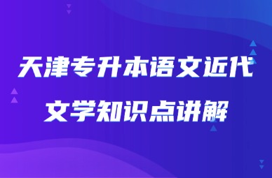 2025年天津专升本语文近代文学知识点讲解