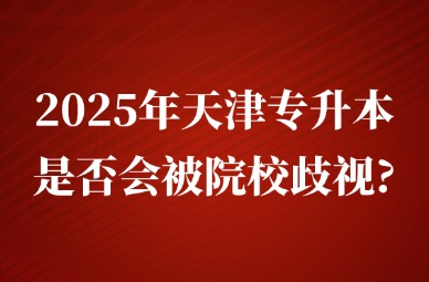 2025年天津专升本是否会被院校歧视?