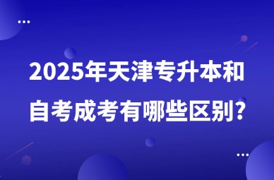 2025年天津专升本和自考成考有哪些区别?