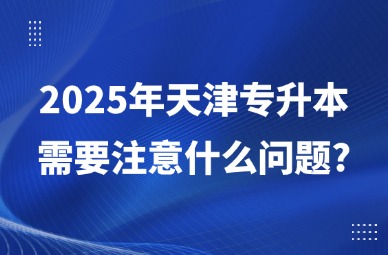 2025年天津专升本需要注意什么问题?