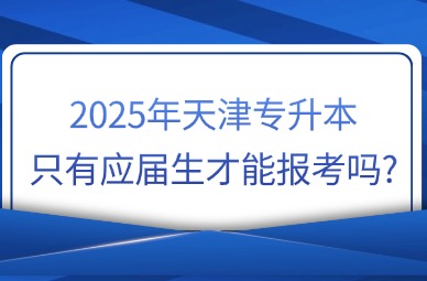 2025年天津专升本只有应届生才能报考吗?