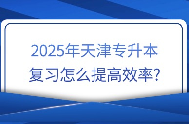 2025年天津专升本复习怎么提高效率?