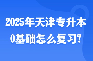 2025年天津专升本0基础怎么复习?