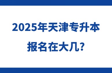 2025年天津专升本报名在大几?