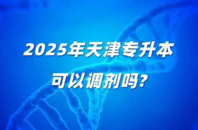 2025年天津专升本可以调剂吗?