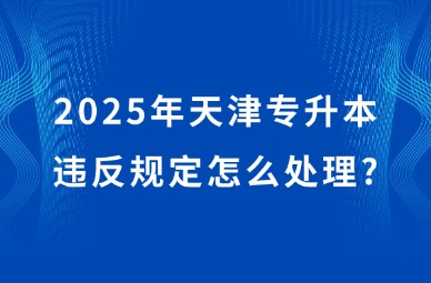 2025年天津专升本违反规定怎么处理?