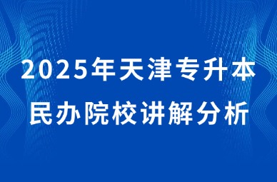 2025年天津专升本民办院校讲解分析