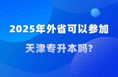 2025年外省可以参加天津专升本吗?