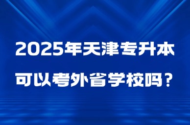 2025年天津专升本可以考外省学校吗?