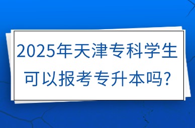 2025年天津专科学生可以报考专升本吗?