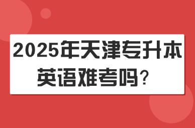 2025年天津专升本英语难考吗？