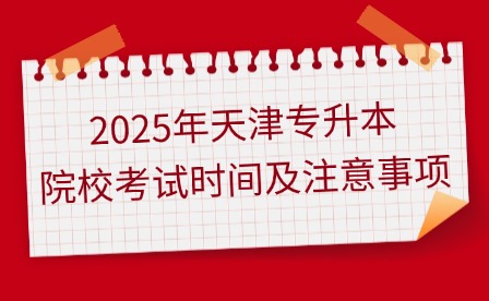 2025年天津专升本院校考试时间及注意事项