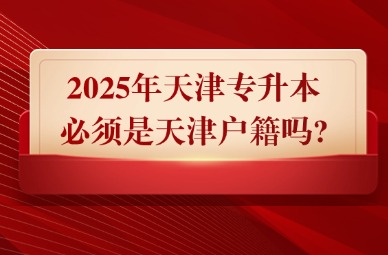 2025年天津专升本必须是天津户籍吗?