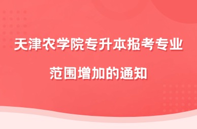 2025年天津农学院专升本报考专业范围增加的通知