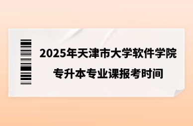2025年天津市大学软件学院专升本专业课报考时间