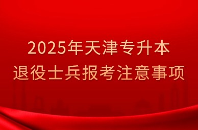 2025年天津专升本退役士兵报考注意事项