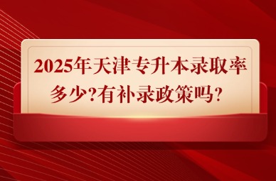 2025年天津专升本录取率多少?有补录政策吗？