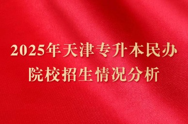 2025年天津专升本民办院校招生情况分析