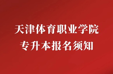 2025年天津体育职业学院专升本报名须知