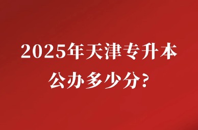 2025年天津专升本公办多少分?