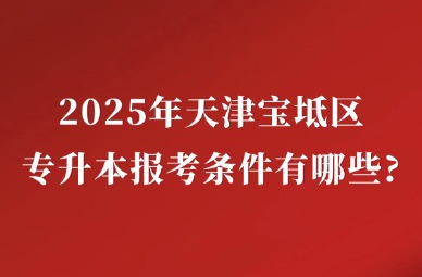 2025年天津宝坻区专升本报考条件有哪些?