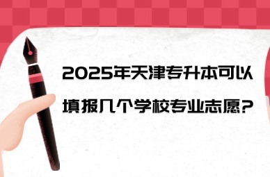 2025年天津专升本可以填报几个学校专业志愿?
