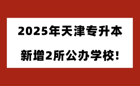 2025年天津专升本新增2所公办学校!