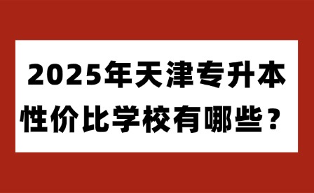 2025年天津专升本性价比学校有哪些？