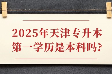 2025年天津专升本第一学历是本科吗?