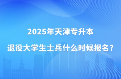 2025年天津专升本退役大学生士兵什么时候报名?