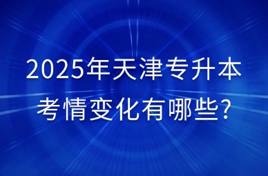 2025年天津专升本考情变化有哪些?