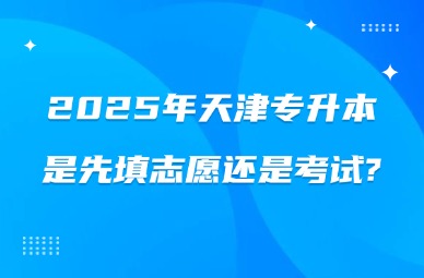 2025年天津专升本是先填志愿还是考试