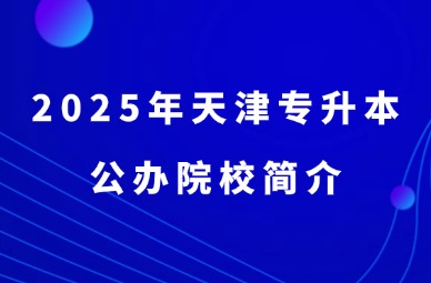 2025年天津专升本公办院校简介