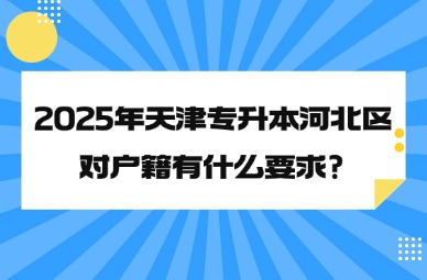 2025年天津专升本河北区对户籍有什么要求?