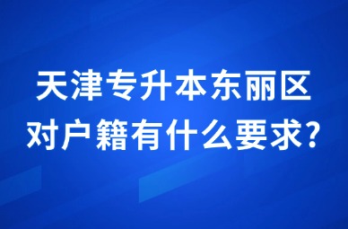 2025年天津专升本东丽区对户籍有什么要求?
