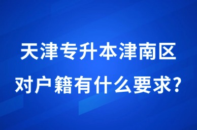 2025年天津专升本津南区对户籍有什么要求?