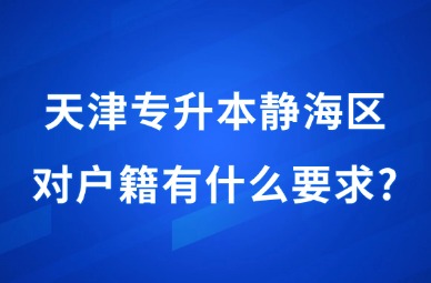 2025年天津专升本静海区对户籍有什么要求?