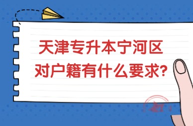 2025年天津专升本宁河区对户籍有什么要求?