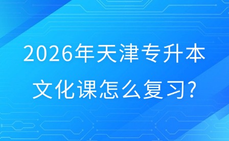 2026年天津专升本文化课怎么复习?