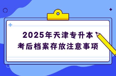 2025年天津专升本考后档案存放注意事项