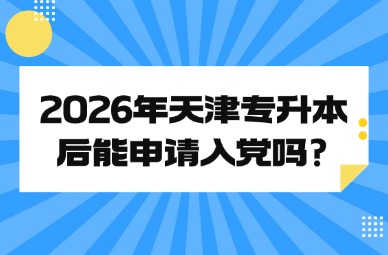 2026年天津专升本后能申请入党吗?