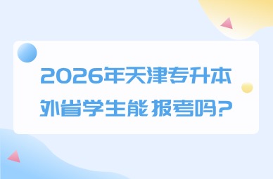 2026年天津专升本外省学生能报考吗?
