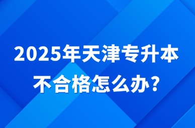 2025年天津专升本不合格怎么办?