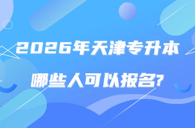 2026年天津专升本哪些人可以报名?