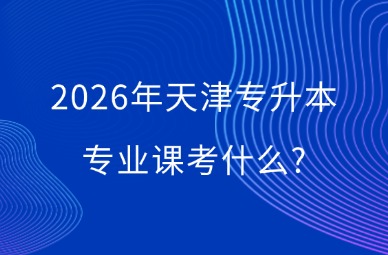 2026年天津专升本专业课考什么?