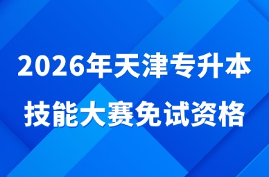 2026年天津专升本技能大赛免试资格