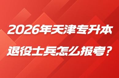 2026年天津专升本退役士兵怎么报考?