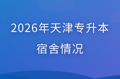2026年天津专升本宿舍情况
